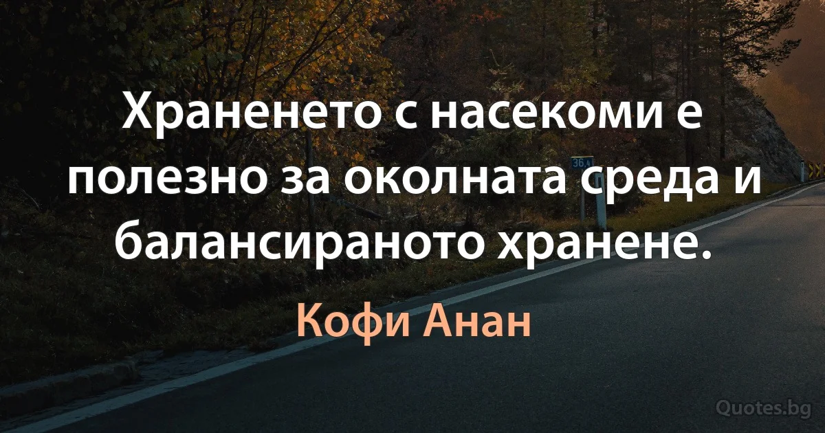 Храненето с насекоми е полезно за околната среда и балансираното хранене. (Кофи Анан)