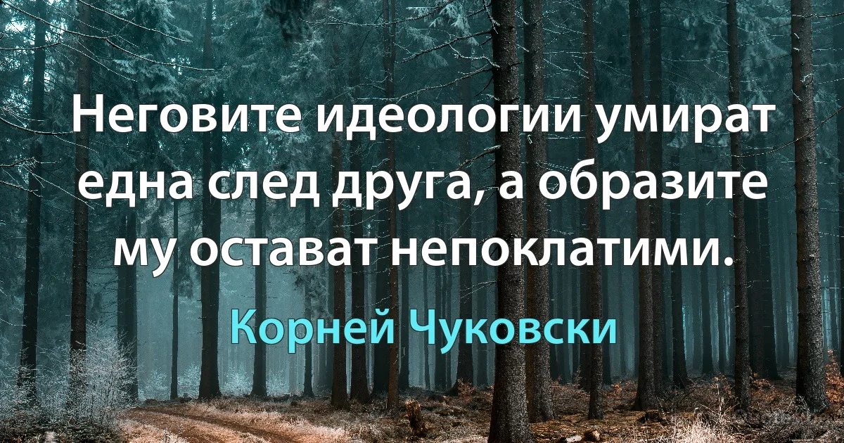 Неговите идеологии умират една след друга, а образите му остават непоклатими. (Корней Чуковски)