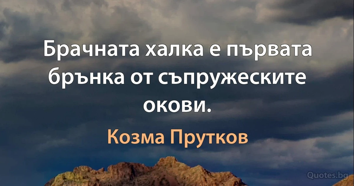 Брачната халка е първата брънка от съпружеските окови. (Козма Прутков)