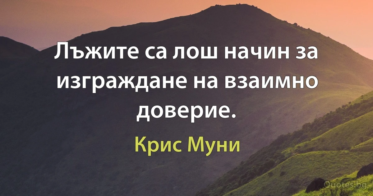 Лъжите са лош начин за изграждане на взаимно доверие. (Крис Муни)