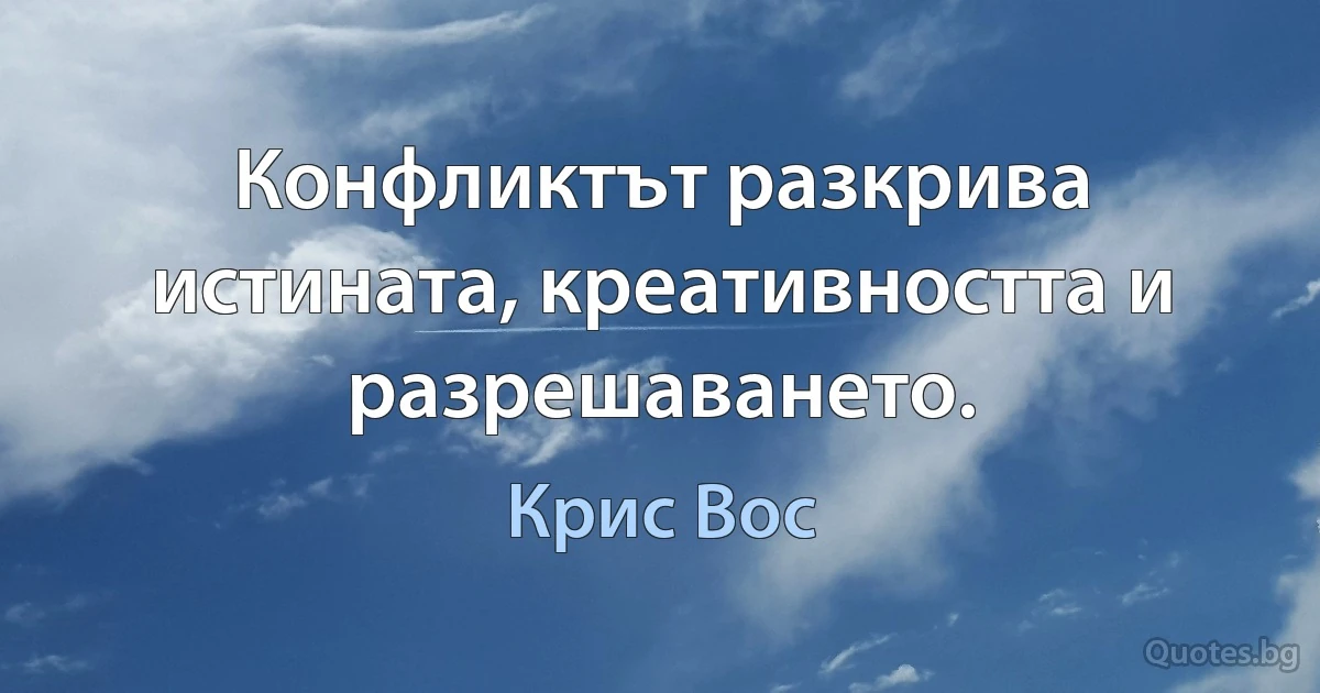 Конфликтът разкрива истината, креативността и разрешаването. (Крис Вос)