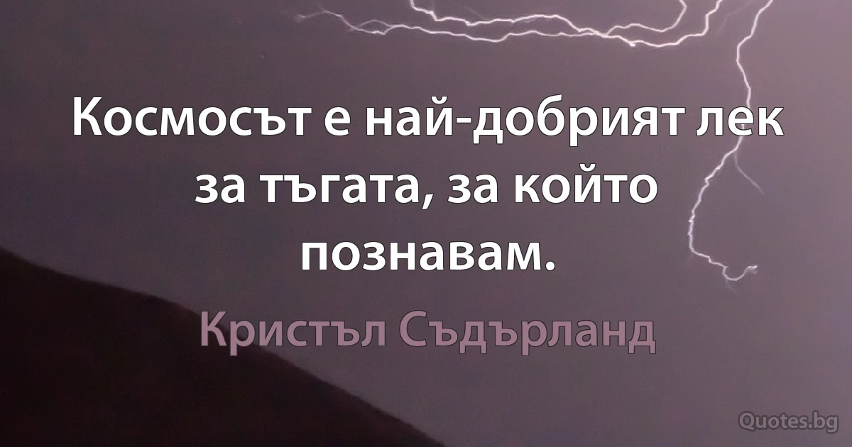 Космосът е най-добрият лек за тъгата, за който познавам. (Кристъл Съдърланд)