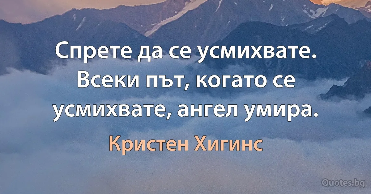 Спрете да се усмихвате. Всеки път, когато се усмихвате, ангел умира. (Кристен Хигинс)