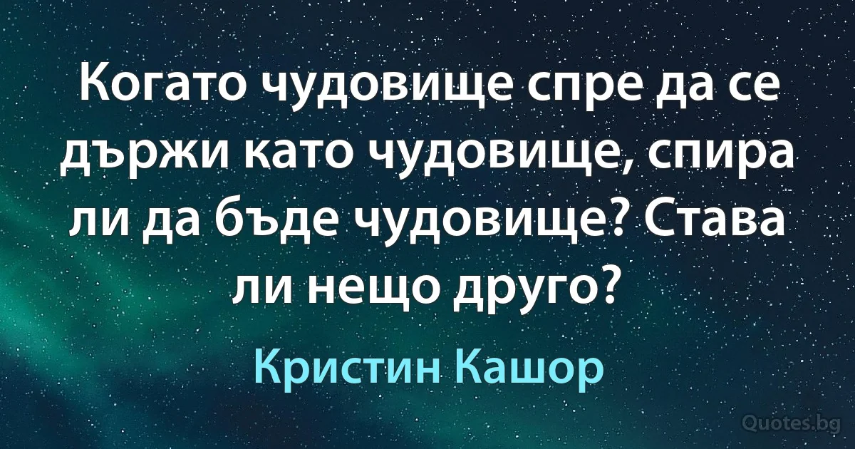 Когато чудовище спре да се държи като чудовище, спира ли да бъде чудовище? Става ли нещо друго? (Кристин Кашор)