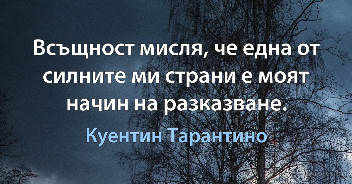 Всъщност мисля, че една от силните ми страни е моят начин на разказване. (Куентин Тарантино)