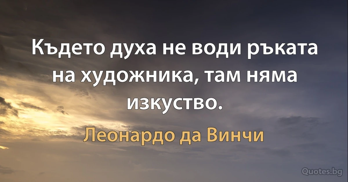 Където духа не води ръката на художника, там няма изкуство. (Леонардо да Винчи)