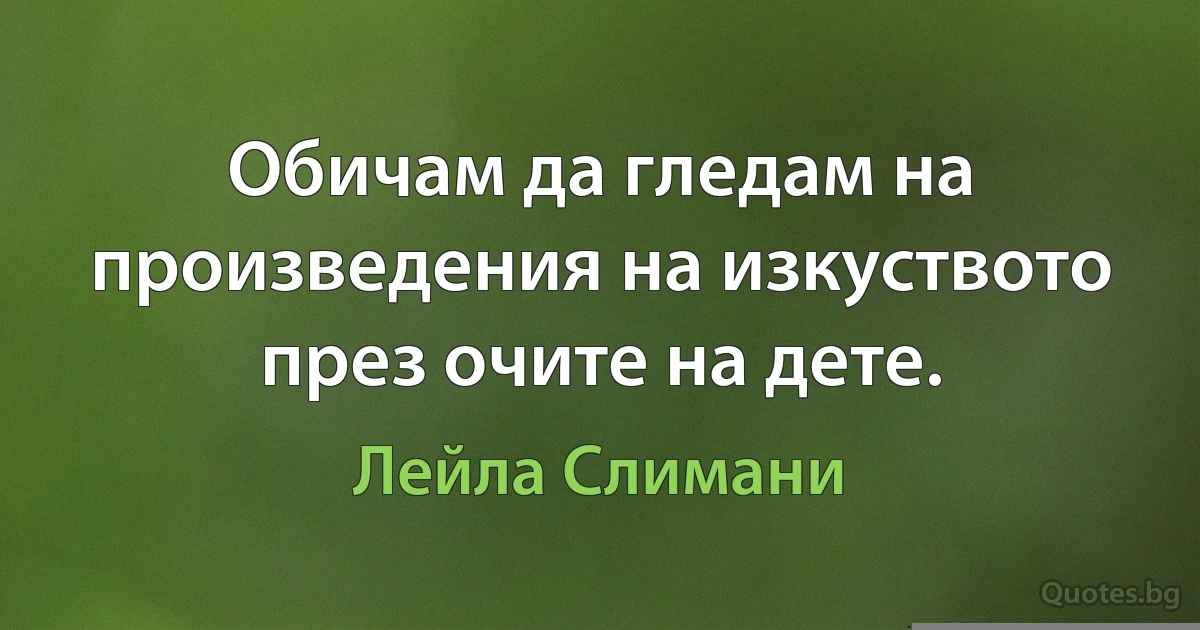 Обичам да гледам на произведения на изкуството през очите на дете. (Лейла Слимани)