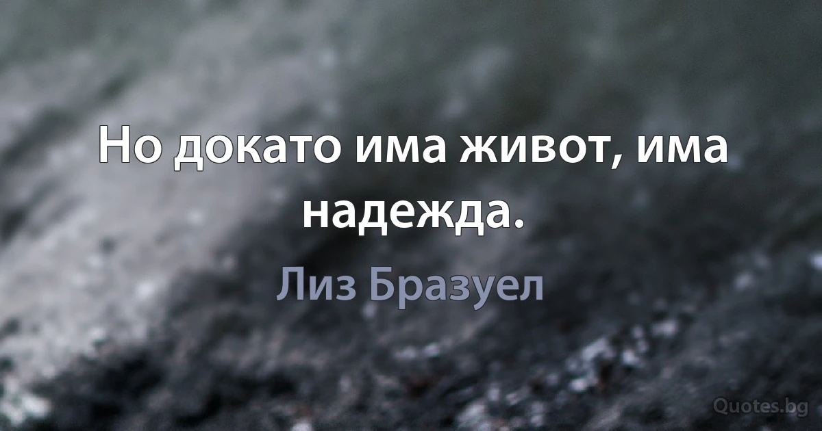 Но докато има живот, има надежда. (Лиз Бразуел)