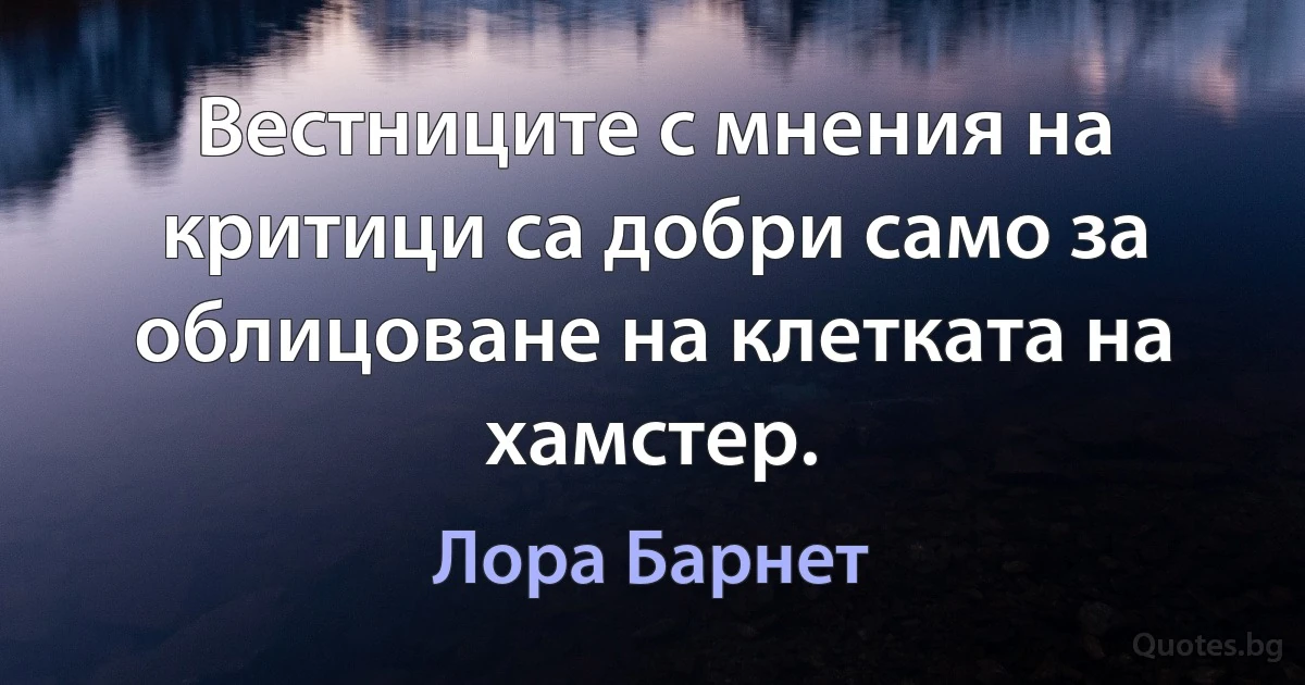 Вестниците с мнения на критици са добри само за облицоване на клетката на хамстер. (Лора Барнет)