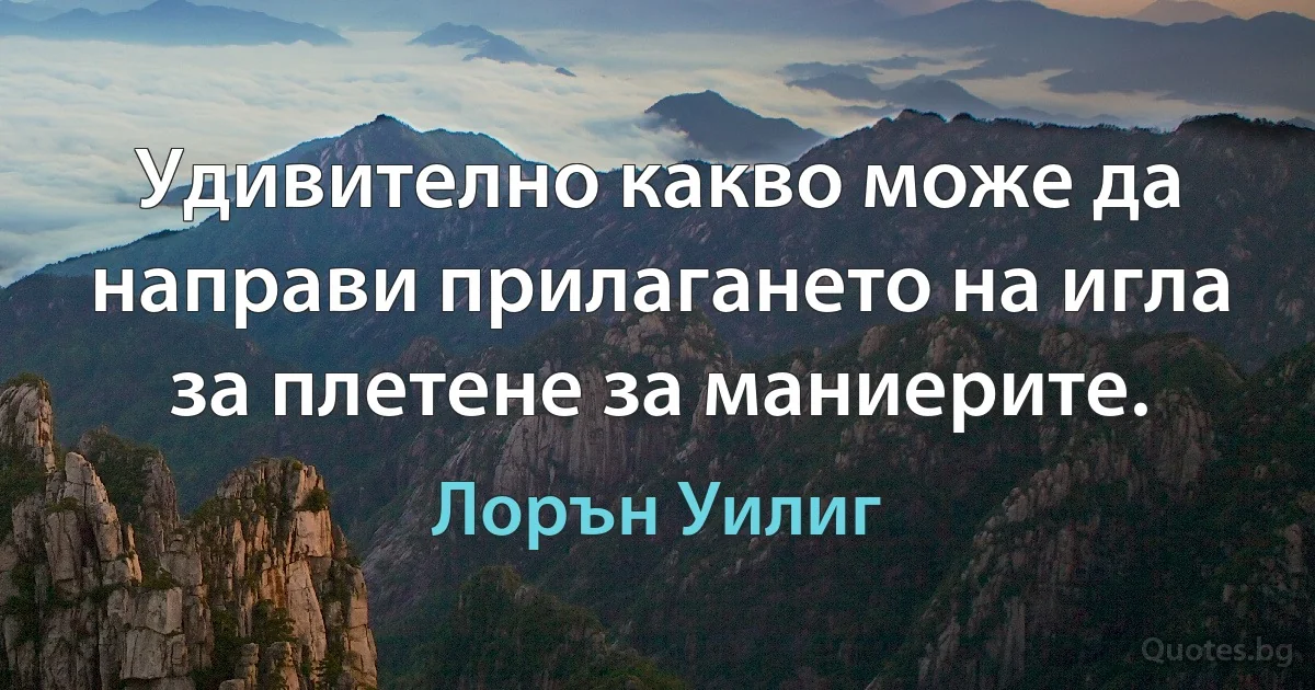 Удивително какво може да направи прилагането на игла за плетене за маниерите. (Лорън Уилиг)