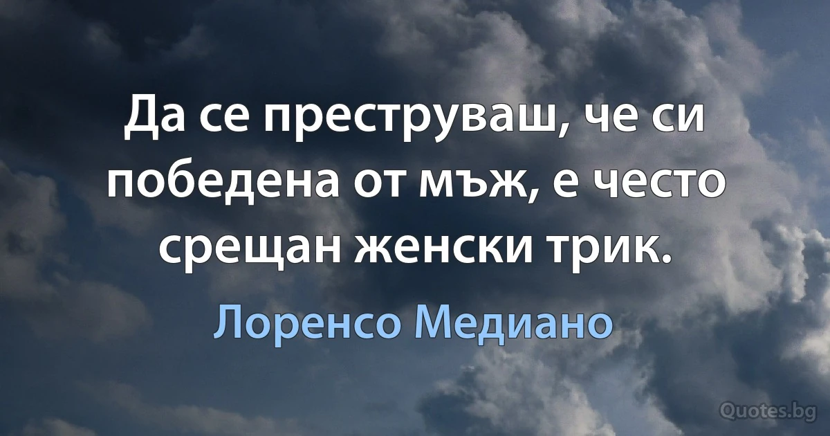 Да се преструваш, че си победена от мъж, е често срещан женски трик. (Лоренсо Медиано)