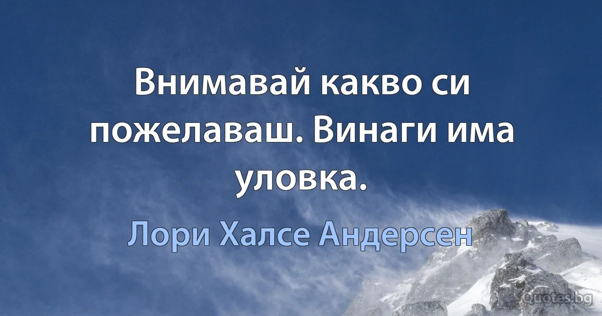 Внимавай какво си пожелаваш. Винаги има уловка. (Лори Халсе Андерсен)