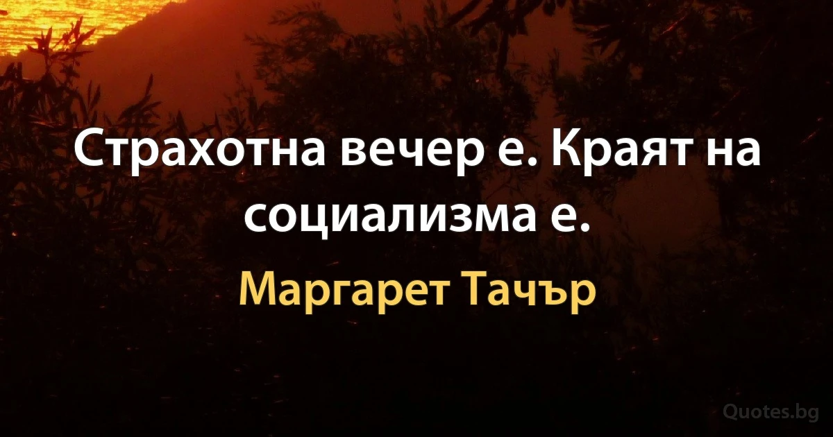 Страхотна вечер е. Краят на социализма е. (Маргарет Тачър)