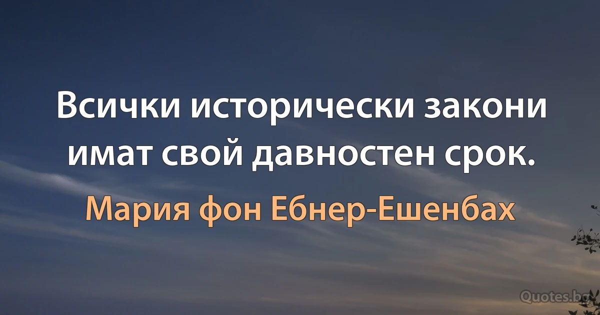 Всички исторически закони имат свой давностен срок. (Мария фон Ебнер-Ешенбах)