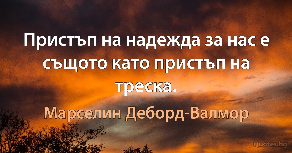 Пристъп на надежда за нас е същото като пристъп на треска. (Марселин Деборд-Валмор)