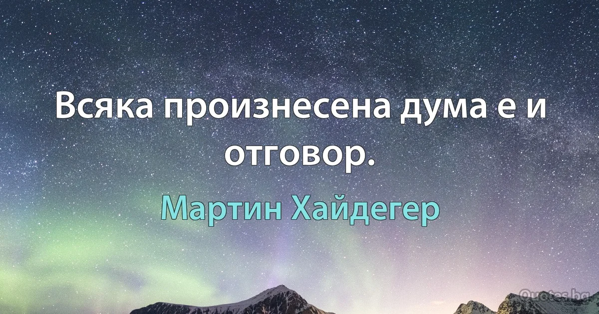 Всяка произнесена дума е и отговор. (Мартин Хайдегер)