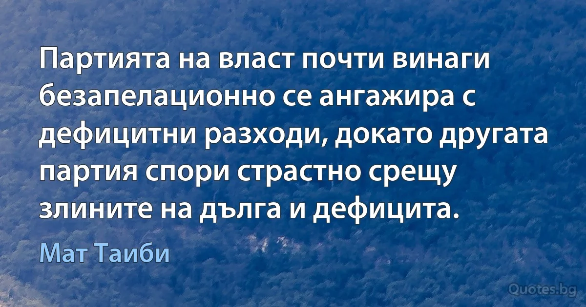 Партията на власт почти винаги безапелационно се ангажира с дефицитни разходи, докато другата партия спори страстно срещу злините на дълга и дефицита. (Мат Таиби)