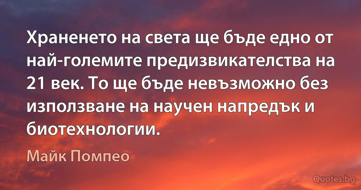 Храненето на света ще бъде едно от най-големите предизвикателства на 21 век. То ще бъде невъзможно без използване на научен напредък и биотехнологии. (Майк Помпео)