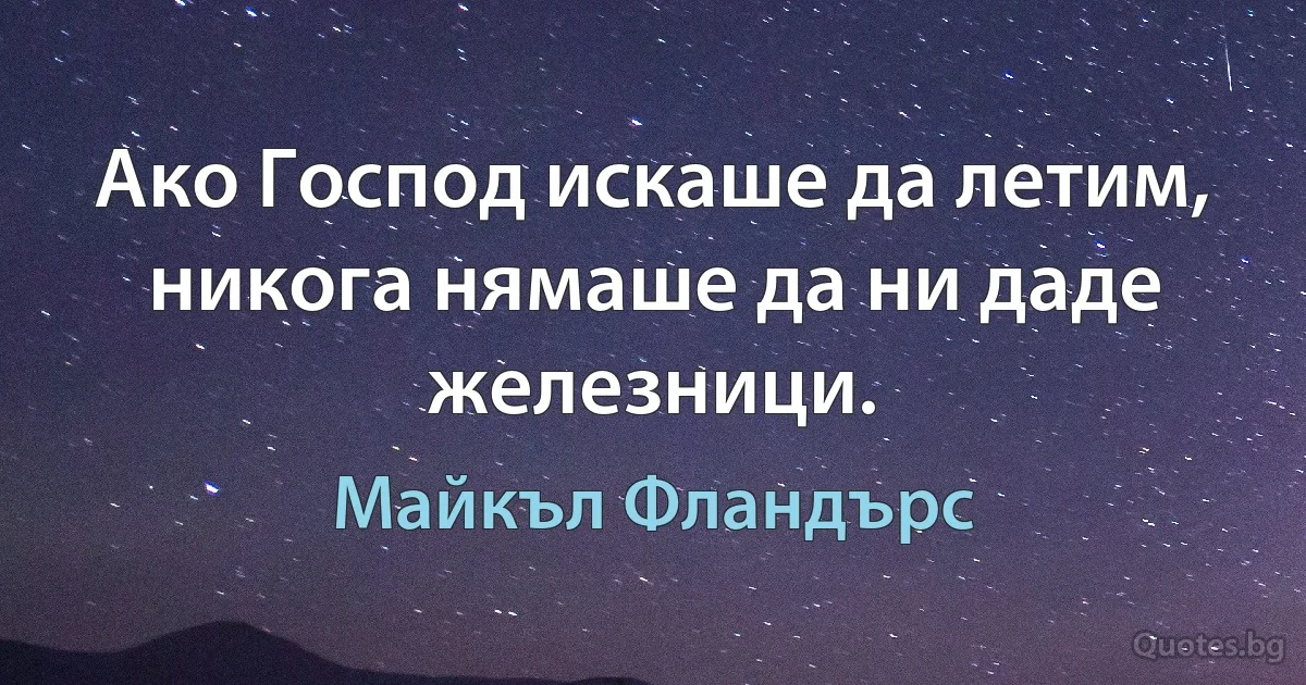 Ако Господ искаше да летим, никога нямаше да ни даде железници. (Майкъл Фландърс)