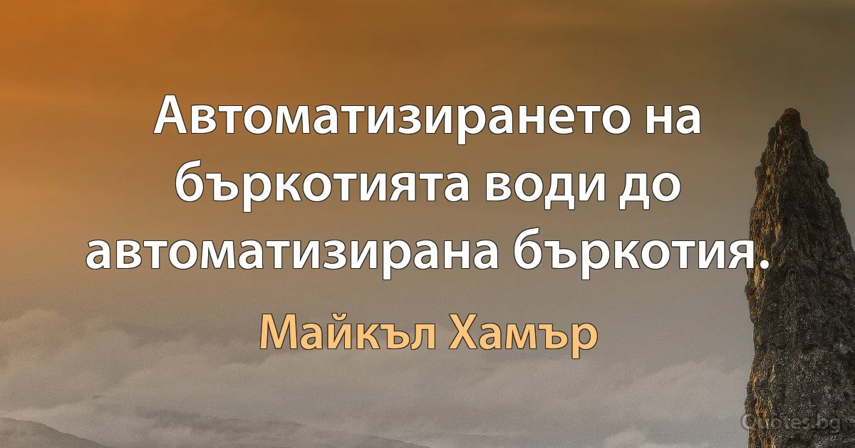 Автоматизирането на бъркотията води до автоматизирана бъркотия. (Майкъл Хамър)