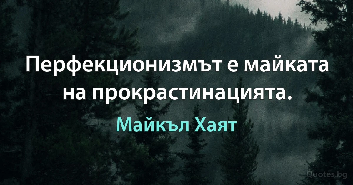 Перфекционизмът е майката на прокрастинацията. (Майкъл Хаят)