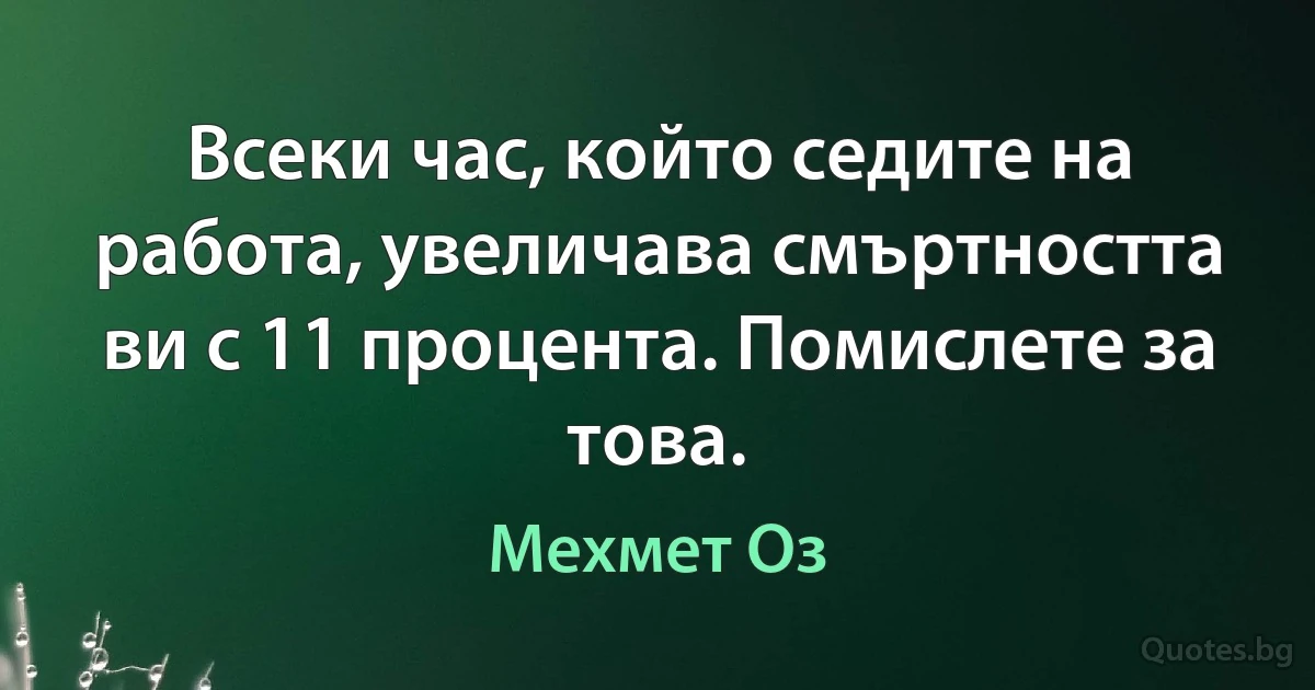 Всеки час, който седите на работа, увеличава смъртността ви с 11 процента. Помислете за това. (Мехмет Оз)