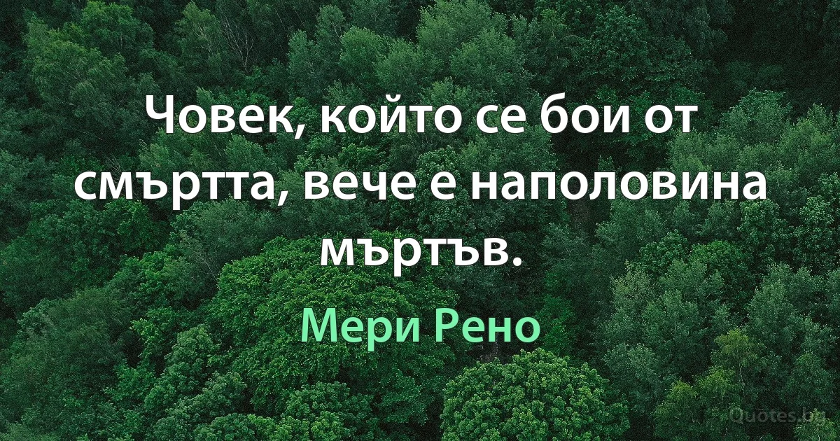 Човек, който се бои от смъртта, вече е наполовина мъртъв. (Мери Рено)