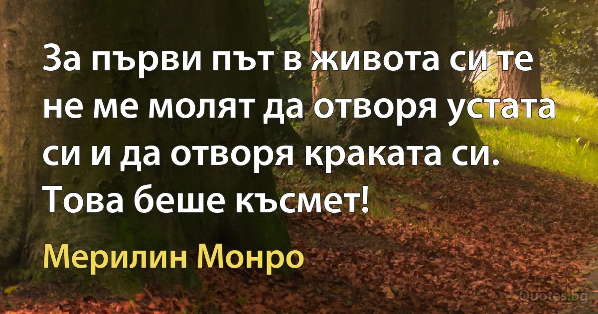 За първи път в живота си те не ме молят да отворя устата си и да отворя краката си. Това беше късмет! (Мерилин Монро)