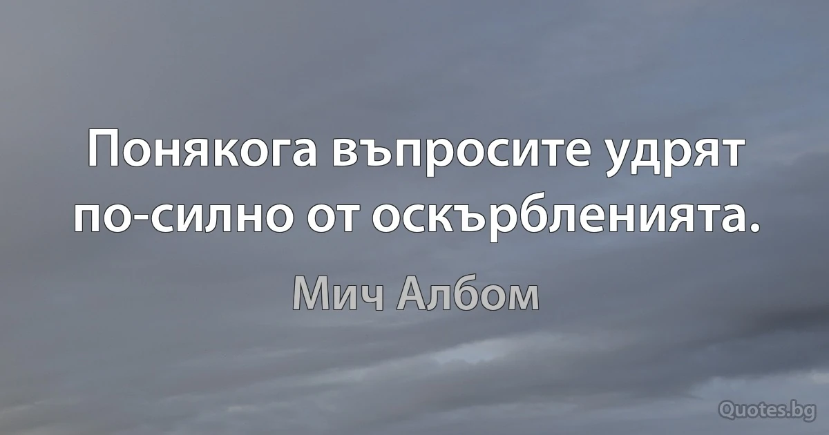 Понякога въпросите удрят по-силно от оскърбленията. (Мич Албом)