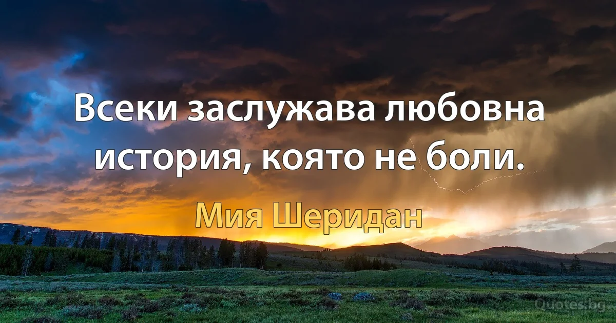 Всеки заслужава любовна история, която не боли. (Мия Шеридан)