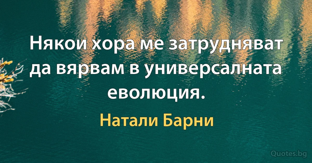 Някои хора ме затрудняват да вярвам в универсалната еволюция. (Натали Барни)