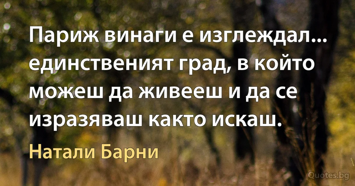 Париж винаги е изглеждал... единственият град, в който можеш да живееш и да се изразяваш както искаш. (Натали Барни)