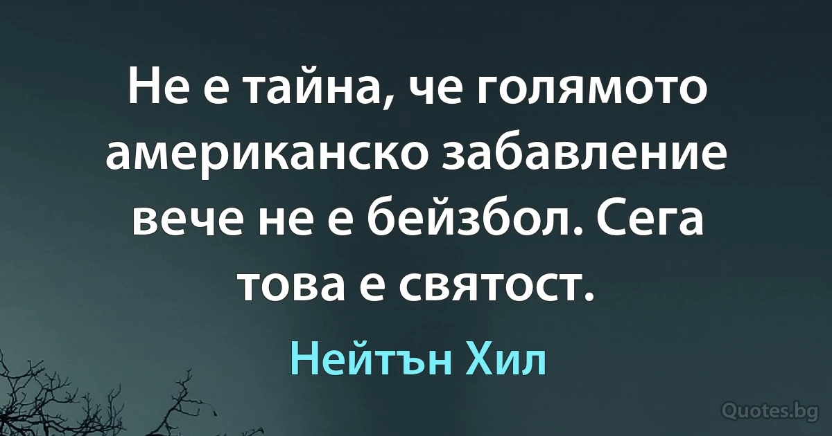 Не е тайна, че голямото американско забавление вече не е бейзбол. Сега това е святост. (Нейтън Хил)