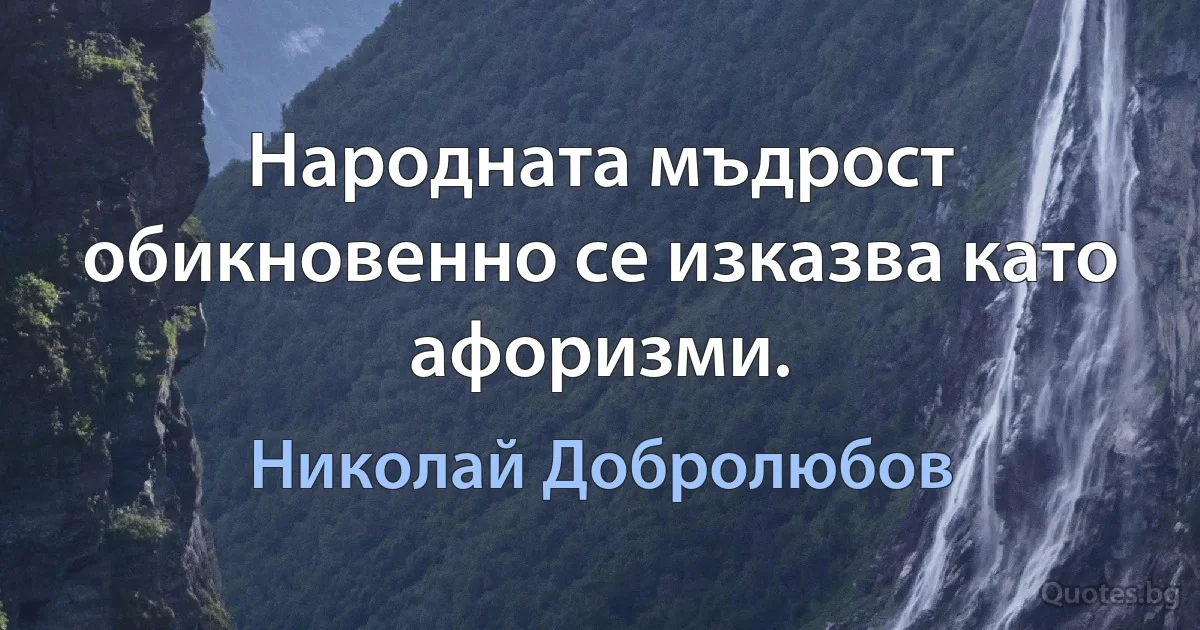 Народната мъдрост обикновенно се изказва като афоризми. (Николай Добролюбов)