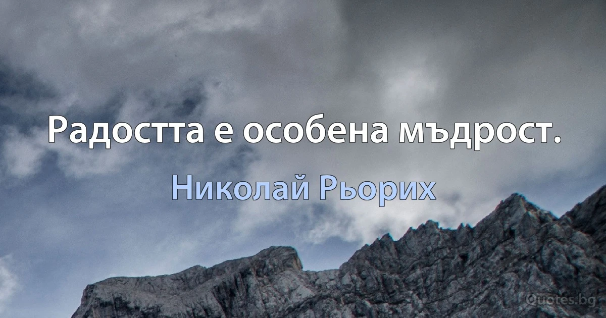 Радостта е особена мъдрост. (Николай Рьорих)