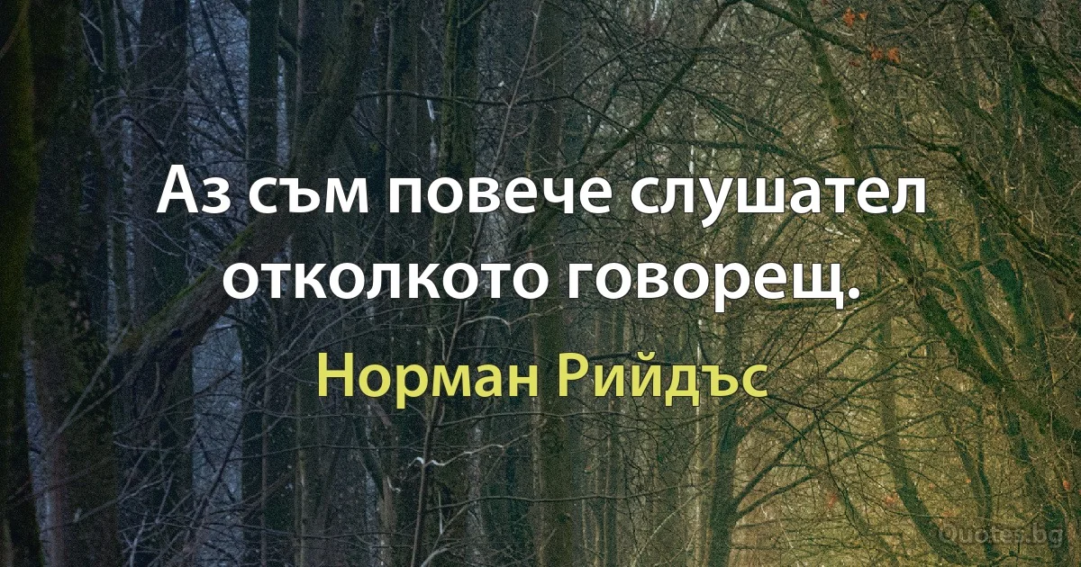 Аз съм повече слушател отколкото говорещ. (Норман Рийдъс)