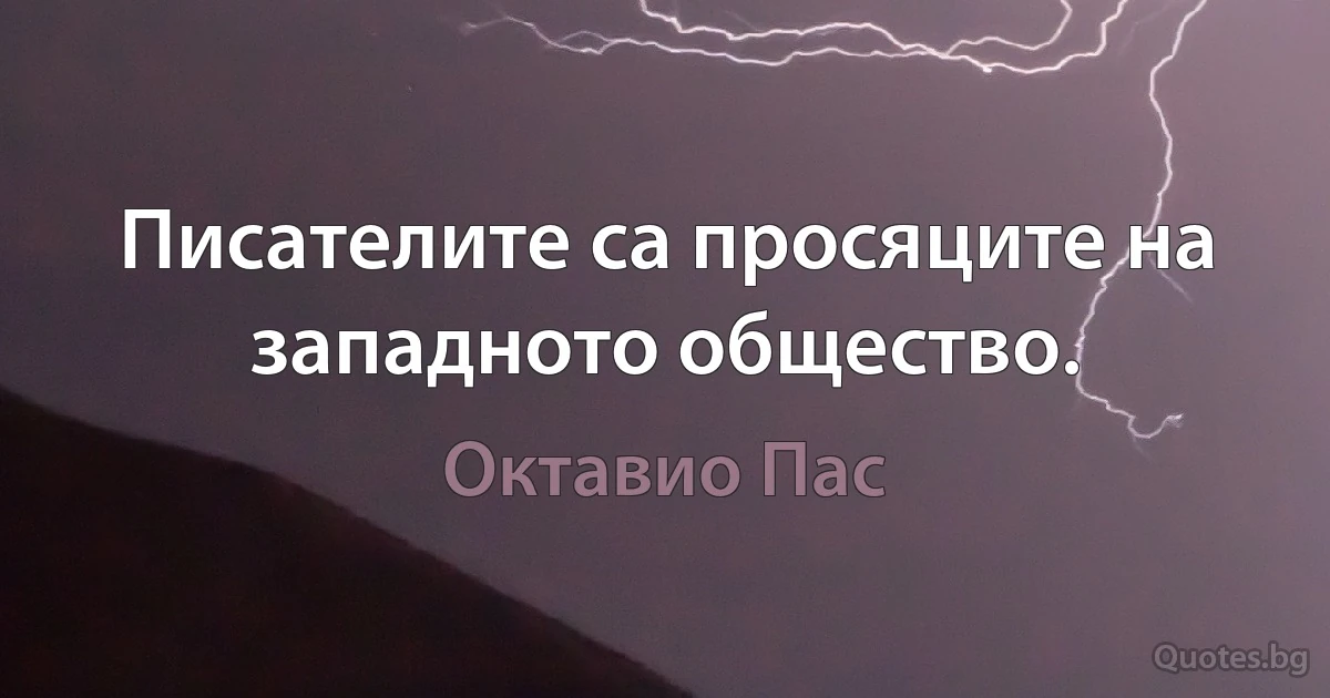 Писателите са просяците на западното общество. (Октавио Пас)