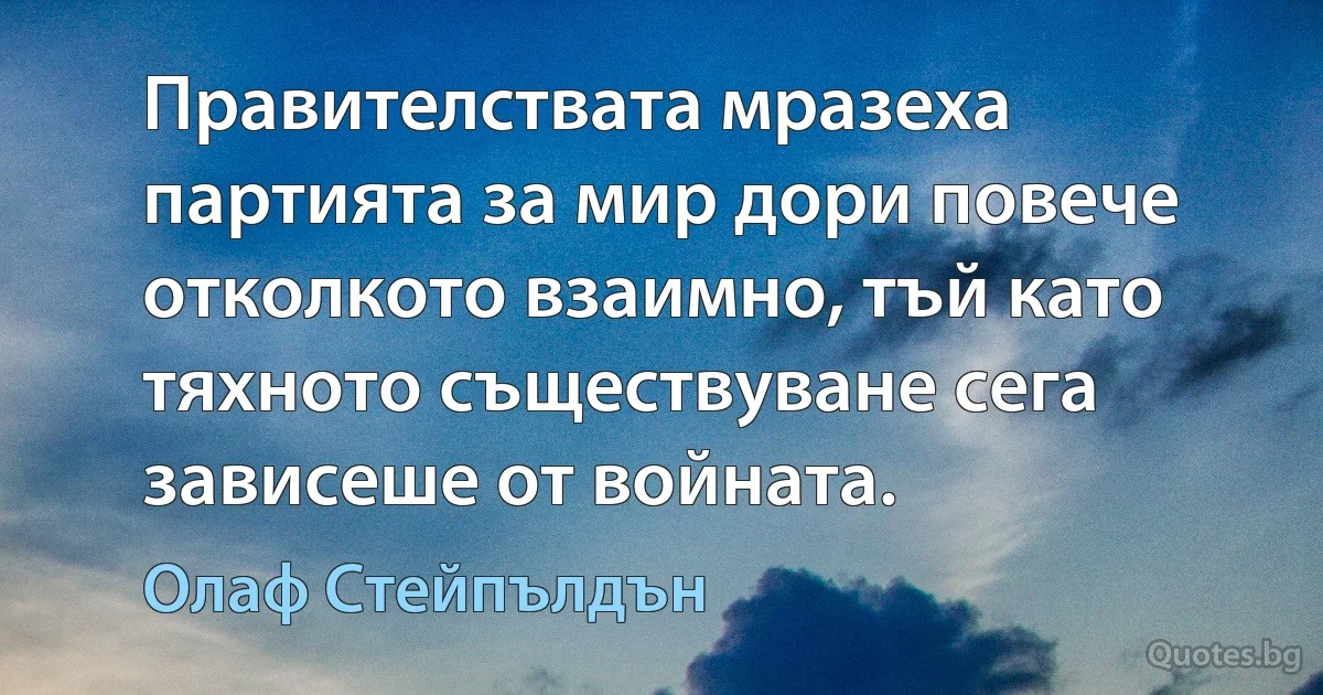 Правителствата мразеха партията за мир дори повече отколкото взаимно, тъй като тяхното съществуване сега зависеше от войната. (Олаф Стейпълдън)