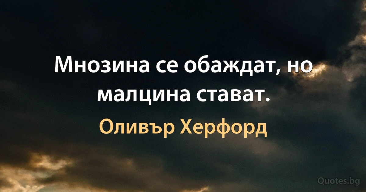 Мнозина се обаждат, но малцина стават. (Оливър Херфорд)