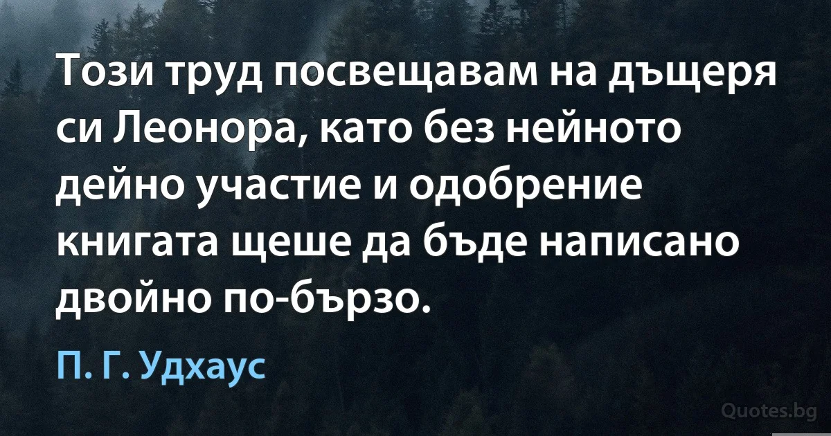 Този труд посвещавам на дъщеря си Леонора, като без нейното дейно участие и одобрение книгата щеше да бъде написано двойно по-бързо. (П. Г. Удхаус)