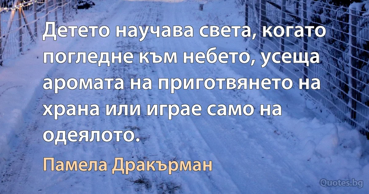 Детето научава света, когато погледне към небето, усеща аромата на приготвянето на храна или играе само на одеялото. (Памела Дракърман)