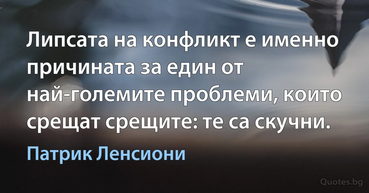 Липсата на конфликт е именно причината за един от най-големите проблеми, които срещат срещите: те са скучни. (Патрик Ленсиони)