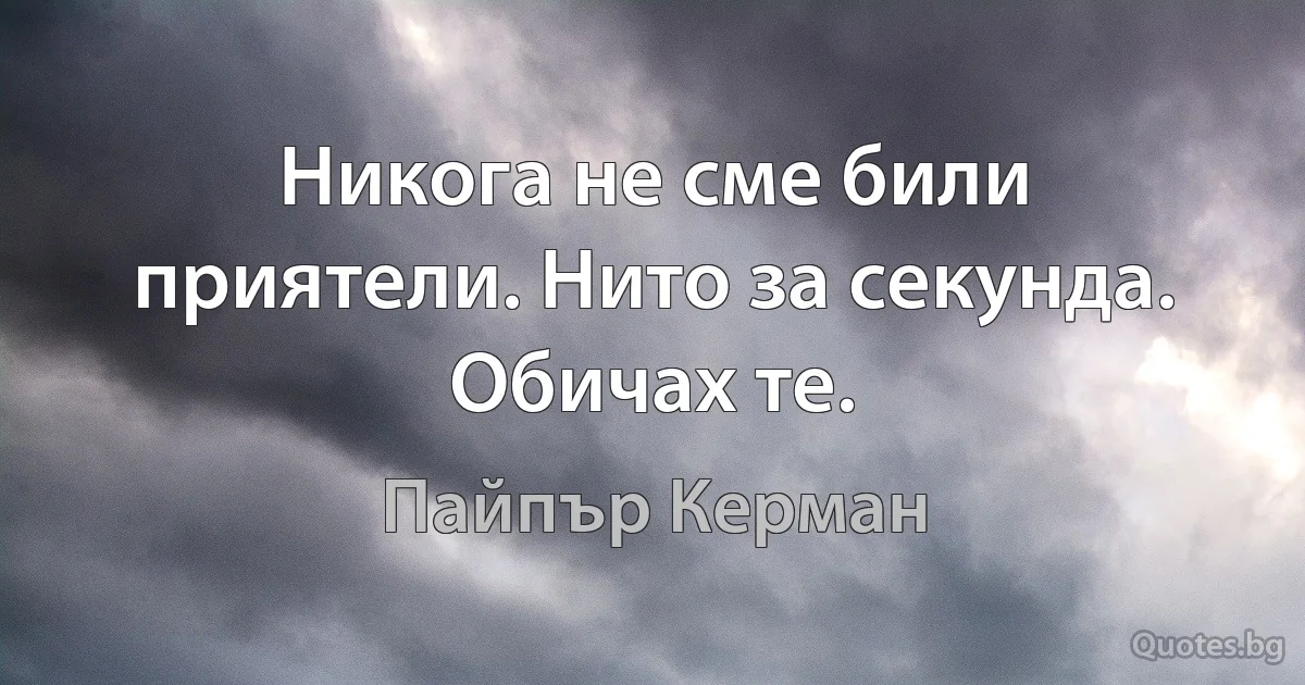 Никога не сме били приятели. Нито за секунда. Обичах те. (Пайпър Керман)