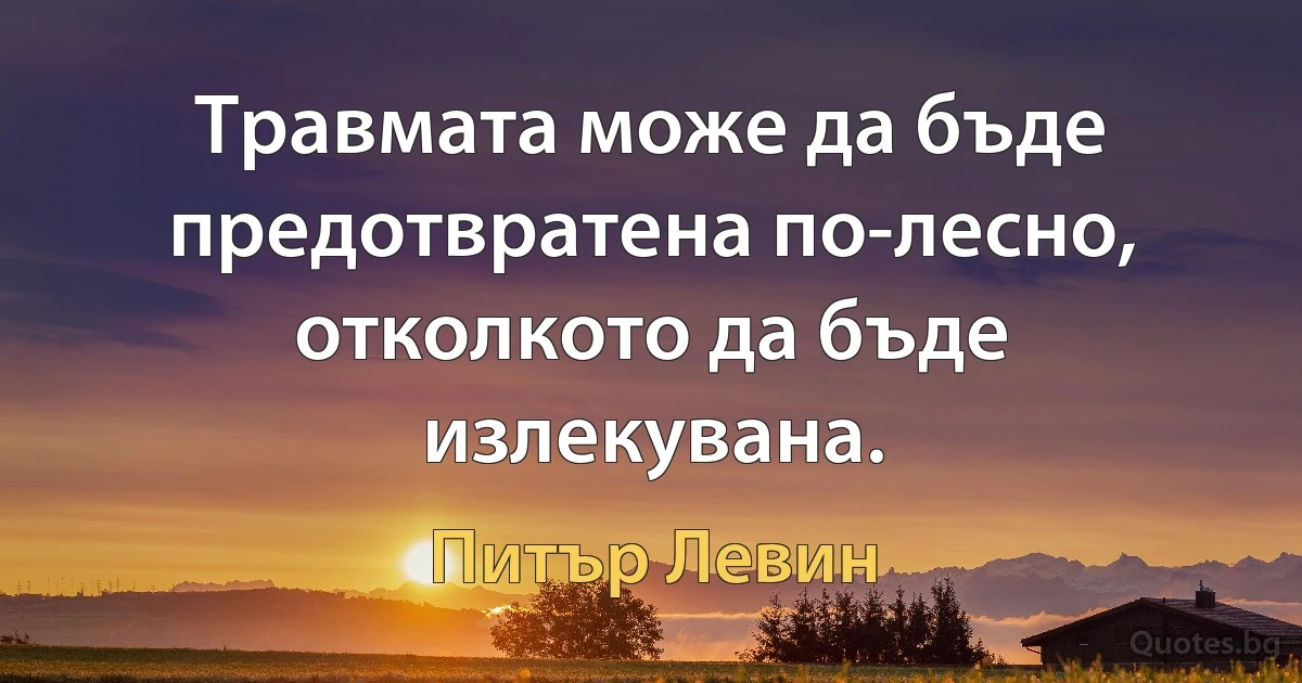 Травмата може да бъде предотвратена по-лесно, отколкото да бъде излекувана. (Питър Левин)