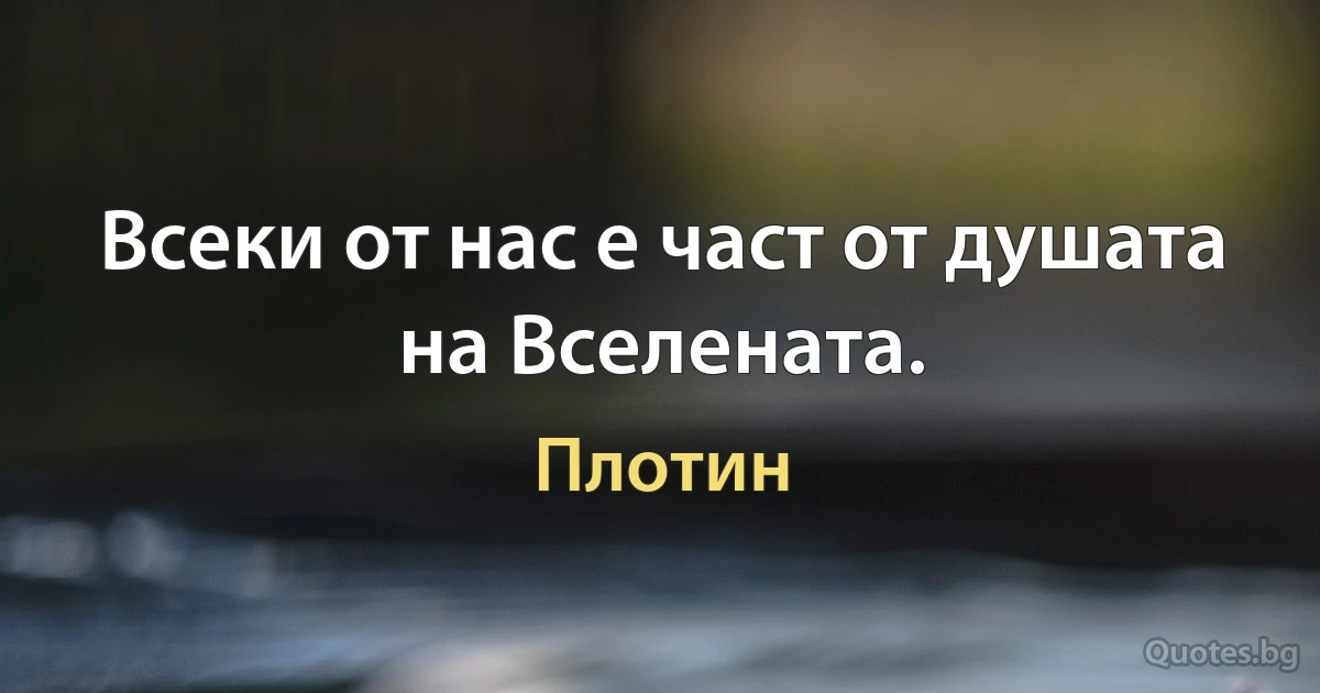 Всеки от нас е част от душата на Вселената. (Плотин)