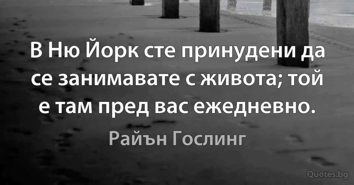 В Ню Йорк сте принудени да се занимавате с живота; той е там пред вас ежедневно. (Райън Гослинг)