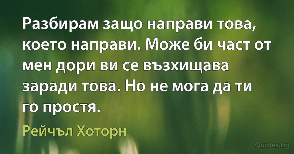 Разбирам защо направи това, което направи. Може би част от мен дори ви се възхищава заради това. Но не мога да ти го простя. (Рейчъл Хоторн)