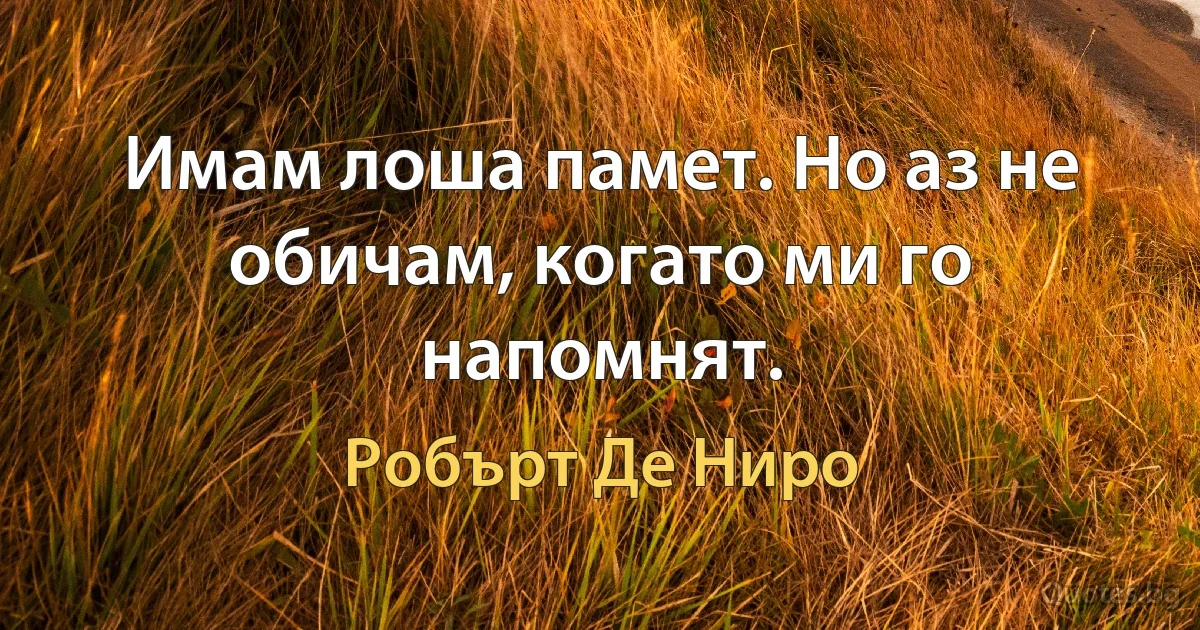 Имам лоша памет. Но аз не обичам, когато ми го напомнят. (Робърт Де Ниро)