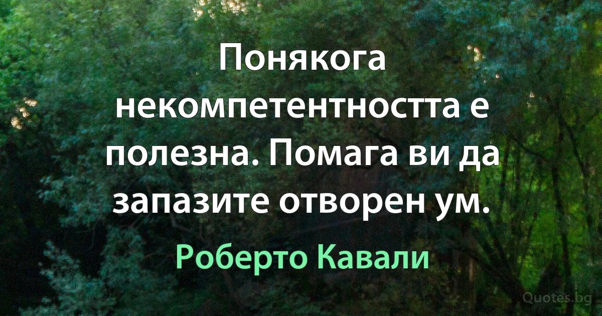 Понякога некомпетентността е полезна. Помага ви да запазите отворен ум. (Роберто Кавали)