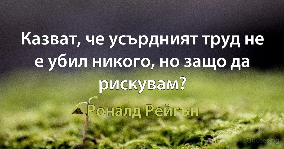 Казват, че усърдният труд не е убил никого, но защо да рискувам? (Роналд Рейгън)